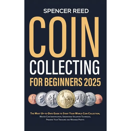 Coin Collecting for Beginners 2025: The Most Up-to-Date Guide to Start Your Coin Collection, Master Coin Identification, Understand Valuation Techniqu