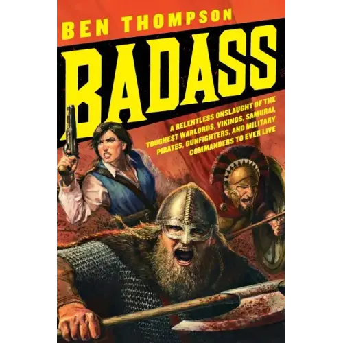 Badass: A Relentless Onslaught of the Toughest Warlords, Vikings, Samurai, Pirates, Gunfighters, and Military Commanders to Ever Live