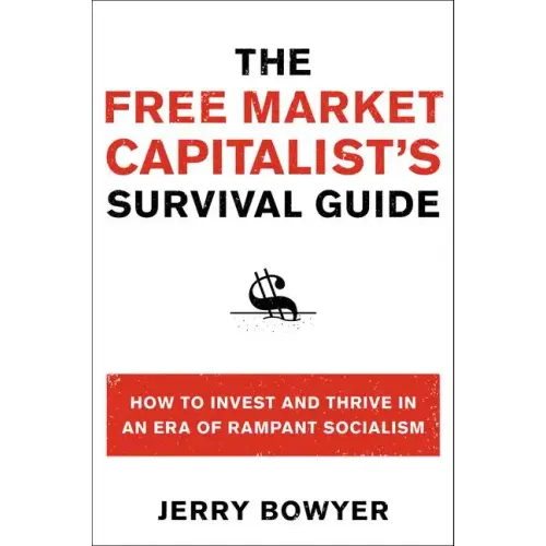 The Free Market Capitalist's Survival Guide: How to Invest and Thrive in an Era of Rampant Socialism