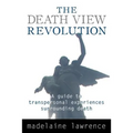 The Death View Revolution: A Guide to Transpersonal Experiences Surrounding Death