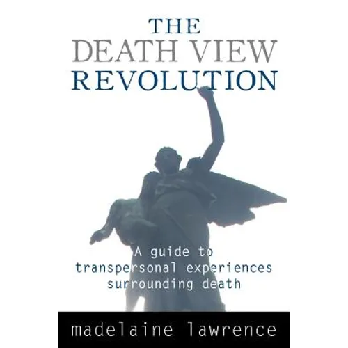 The Death View Revolution: A Guide to Transpersonal Experiences Surrounding Death