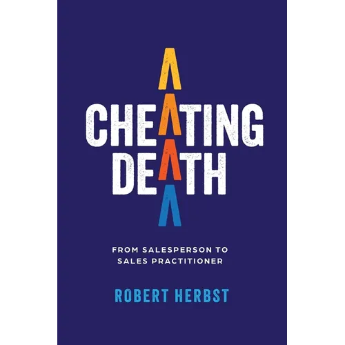 Cheating Death: From Salesperson to Sales Practitioner, Making B2B Sales a Life of Meaning