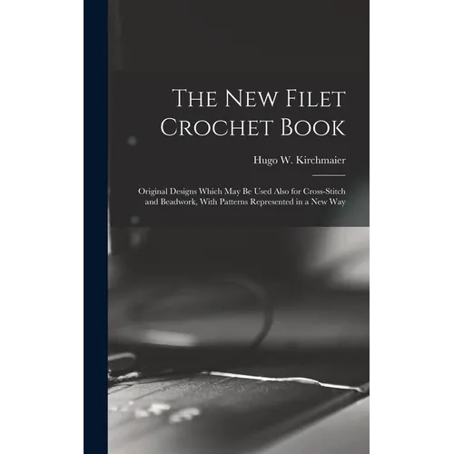 The new Filet Crochet Book; Original Designs Which may be Used Also for Cross-stitch and Beadwork, With Patterns Represented in a new Way
