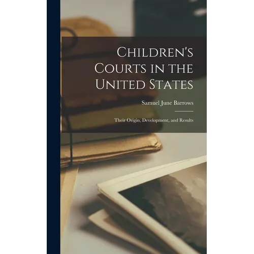 Children's Courts in the United States: Their Origin, Development, and Results