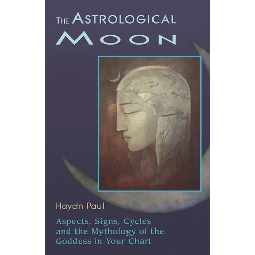 The Astrological Moon: Aspects, Signs, Cycles and the Mythology of the Goddess in Your Chart