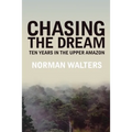 Chasing the Dream: Ten Years in the Upper Amazon
