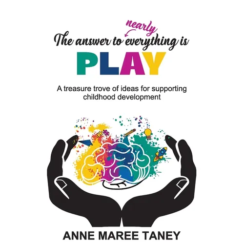 The answer to nearly everything is PLAY: A treasure trove of ideas for supporting childhood development