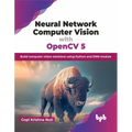 Neural Network Computer Vision with Opencv 5: Build Computer Vision Solutions Using Python and Dnn Module