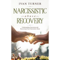Narcissistic Abuse Recovery: Understanding Narcissism And Recovering From Narcissistic Abuse