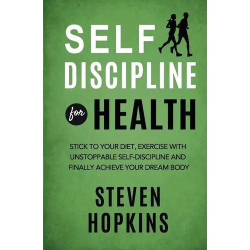 Self Discipline for Health: 2-in-1: Stick to your diet, exercise with unstoppable self-discipline and finally achieve your dream body