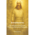 Zarathustra: The Influence of the Persian Prophet on Nietzsche's Philosophy