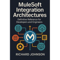 MuleSoft Integration Architectures: Definitive Reference for Developers and Engineers