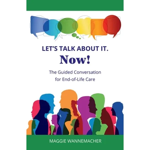 Let's Talk About It. Now!: The Guided Conversation for End-of-Life Care