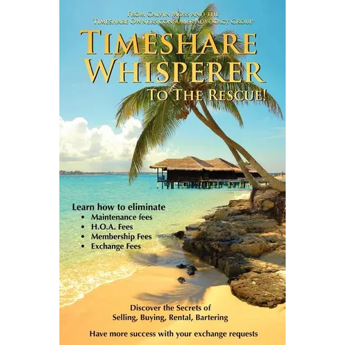 Timeshare Whisperer to the Rescue: Eliminate Maintenance Fees! Discover the Secerts of Selling, Buying, Rental, Bartering