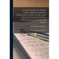 A Catalogue of Greek Verbs, Irregular and Defective, Their Tenses and Dialectic Inflections, Arranged in a Tabular Form: With an Appendix, Containing