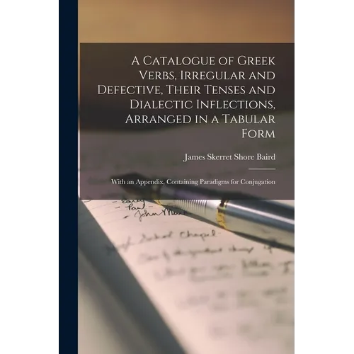 A Catalogue of Greek Verbs, Irregular and Defective, Their Tenses and Dialectic Inflections, Arranged in a Tabular Form: With an Appendix, Containing