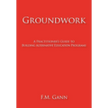 Groundwork: A Practitioner's Guide to Building Alternative Education Programs