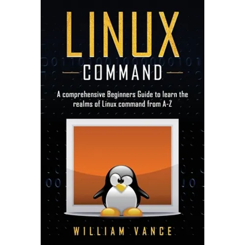 Linux Command: A Comprehensive Beginners Guide to Learn the Realms of Linux Command from A-Z