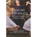 Dancing with Angels: The Cancer Chronicles: A Journey of Faith