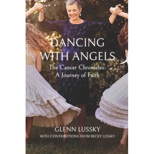 Dancing with Angels: The Cancer Chronicles: A Journey of Faith