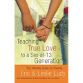 The Teaching True Love to a Sex-At-13 Generation: The Ultimate Guide for Parents