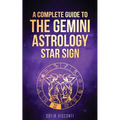 Gemini: A Complete Guide To The Gemini Astrology Star Sign (A Complete Guide To Astrology Book 3)