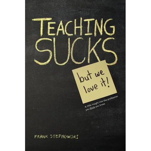 Teaching Sucks - But We Love It Anyway! a Little Insight Into the Profession You Think You Know