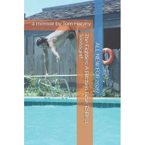 The Eighties: A Bitchen Time To Be a Teenager!: a memoir by Tom Harvey