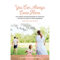 You Can Always Come Home: Following the Breadcrumbs of Your Past to Find the Hope for Your Tomorrow