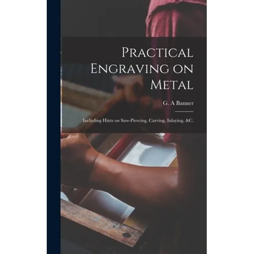 Practical Engraving on Metal: Including Hints on Saw-piercing, Carving, Inlaying, &c.