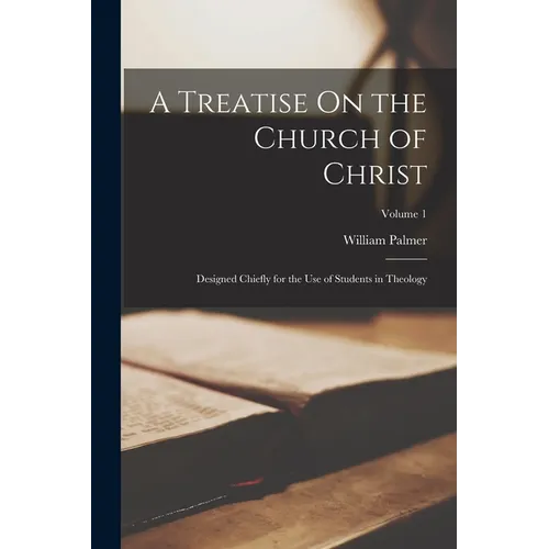 A Treatise On the Church of Christ: Designed Chiefly for the Use of Students in Theology; Volume 1