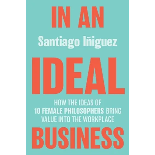 In an Ideal Business: How the Ideas of 10 Female Philosophers Bring Value Into the Workplace