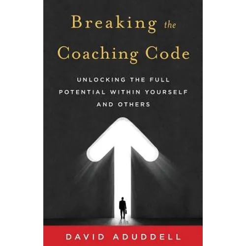 Breaking the Coaching Code: Unlocking the Full Potential Within Yourself and Others