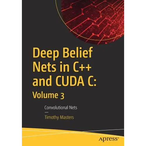 Deep Belief Nets in C++ and Cuda C: Volume 3: Convolutional Nets
