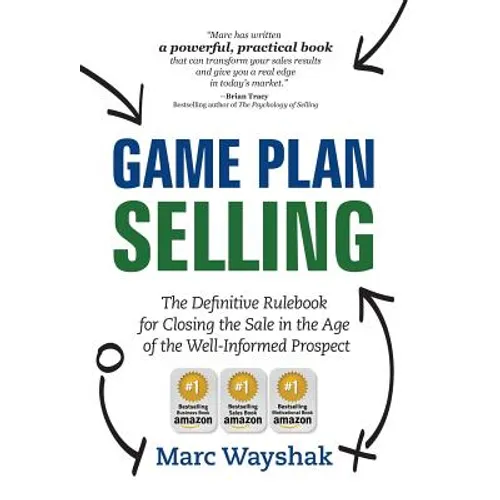 Game Plan Selling: The Definitive Rulebook for Closing the Sale in the Age of the Well-Informed Prospect