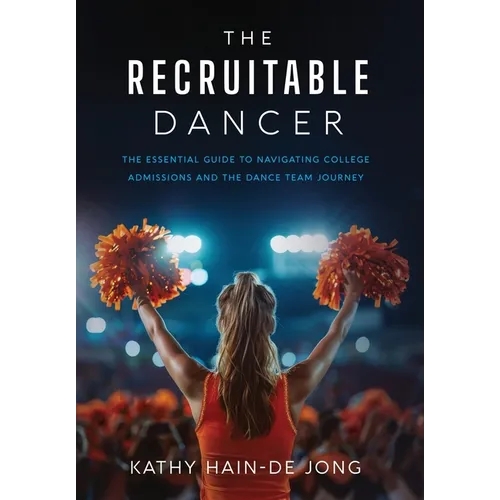 The Recruitable Dancer: The Essential Guide to Navigating College Admissions and the Dance Team Journey