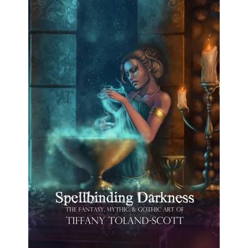 Spellbinding Darkness: The Fantasy and Gothic Art of Tiffany Toland-Scott