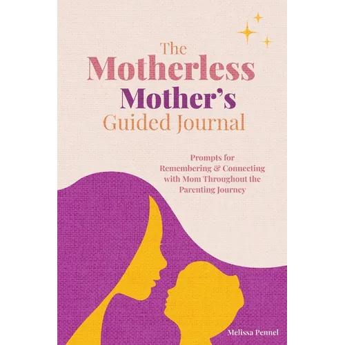 The Motherless Mother's Guided Journal: Prompts for Remembering and Connecting with Mom Throughout the Parenting Journey