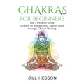 Chakras: Chakras For Beginners: The 7 Chakras Guide On How to Balance your Energ