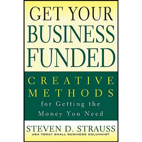 Get Your Business Funded: Creative Methods for Getting the Money You Need