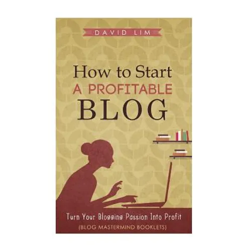 How To Start A Profitable Blog: A Guide To Create Content That Rocks, Build Traffic, And Turn Your Blogging Passion Into Profit