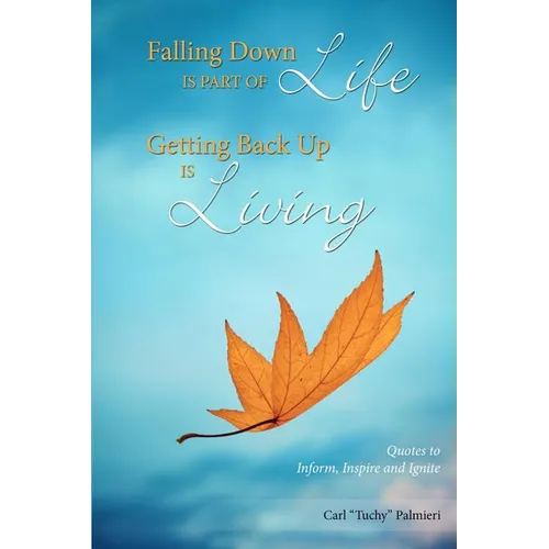 Falling Down is Part of Life-Getting Back Up is Living: Quotes to Inform, Inspire and Ignite