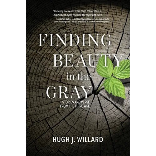 Finding Beauty in the Gray: Stories and Verse from the Third Age