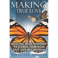 Making True Love: Healing Relationship Patterns Through Past Life Regression