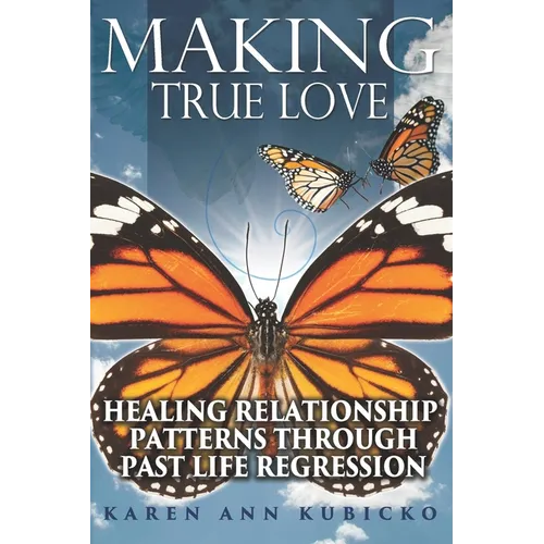 Making True Love: Healing Relationship Patterns Through Past Life Regression