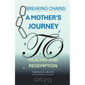 Breaking Chains: A Mother's Journey to Healing and Redemption