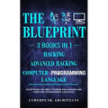 Computer Programming Languages & Hacking & Advanced Hacking: 3 Books in 1: The Blueprint: Everything You Need to Know