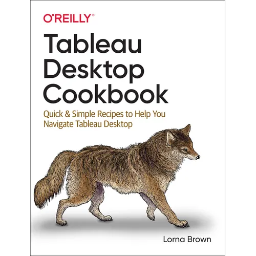 Tableau Desktop Cookbook: Quick & Simple Recipes to Help You Navigate Tableau Desktop