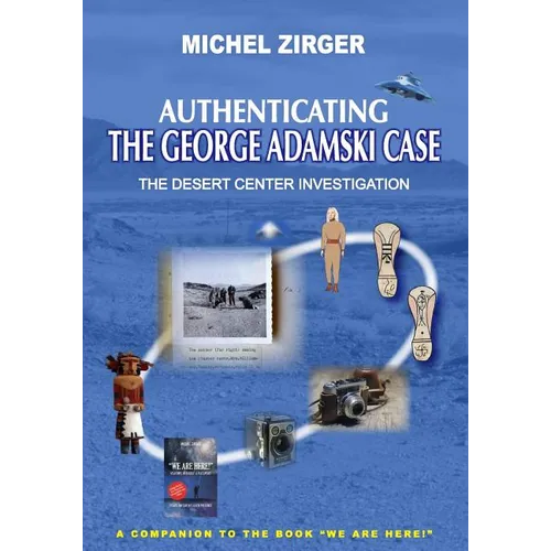 Authenticating the George Adamski Case: The Desert Center Investigation: A Companion to the Book "We Are Here!"
