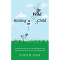 Raising a Wild Child: An Inside Perspective of a Neurodivergent Mind and How to Parent Those Who Cannot Be Parented